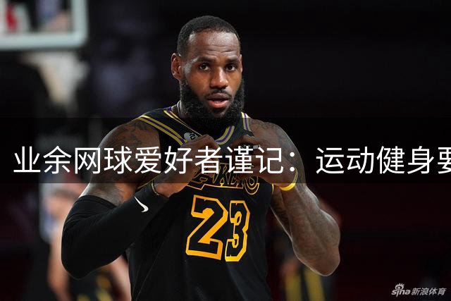 业余网球爱好者谨记：运动健身要懂得自我保护