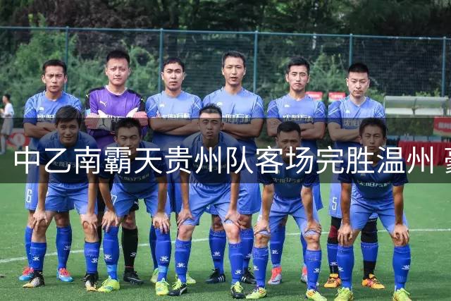中乙南霸天贵州队客场完胜温州 豪取联赛四连胜领跑积分榜
