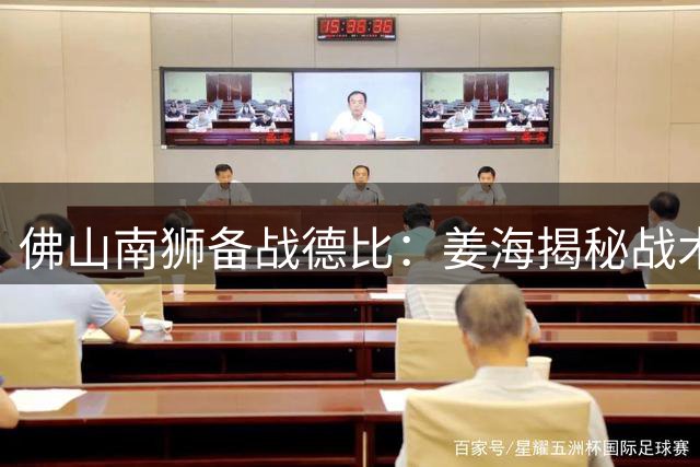 佛山南狮备战德比：姜海揭秘战术部署，艾尼瓦尔表态全力以赴