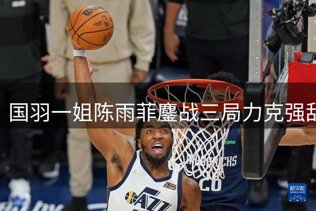 国羽一姐陈雨菲鏖战三局力克强敌 强势挺进中国公开赛八强