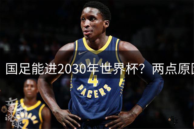 国足能进2030年世界杯？两点原因或证明，因凡蒂诺2年前也给出了回应