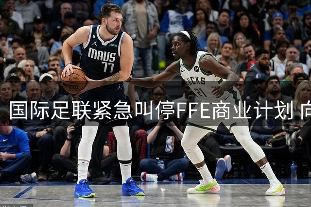 国际足联紧急叫停FFE商业计划 向全球足协致歉