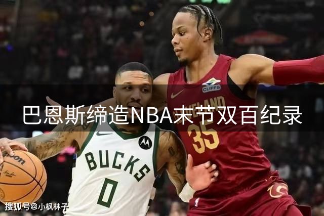 巴恩斯缔造NBA末节双百纪录