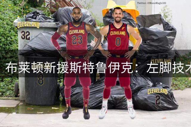 布莱顿新援斯特鲁伊克：左脚技术出众的"沉默领袖