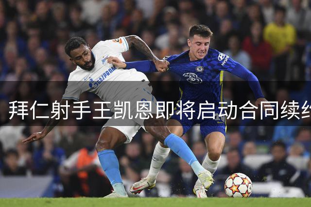 拜仁射手王凯恩即将启动合同续约磋商