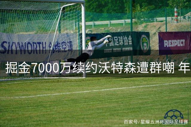 掘金7000万续约沃特森遭群嘲 年轻悍将或选择自主命运
