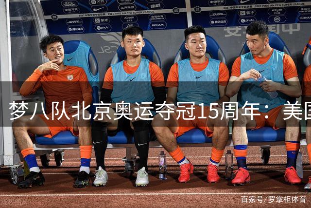 梦八队北京奥运夺冠15周年：美国男篮黄金一代的巅峰之战