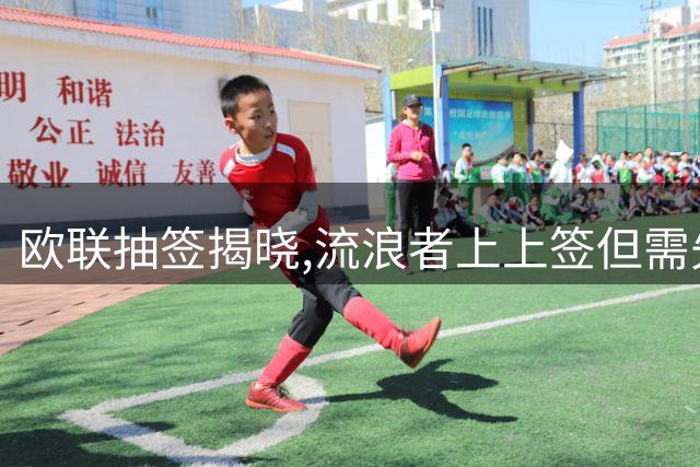 欧联抽签揭晓,流浪者上上签但需先过波兰这关——资格赛系数排名第二