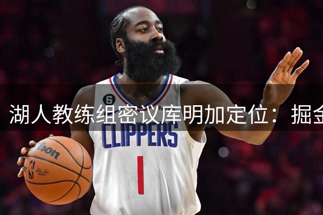 湖人教练组密议库明加定位：掘金冠军拼图成潜在模板