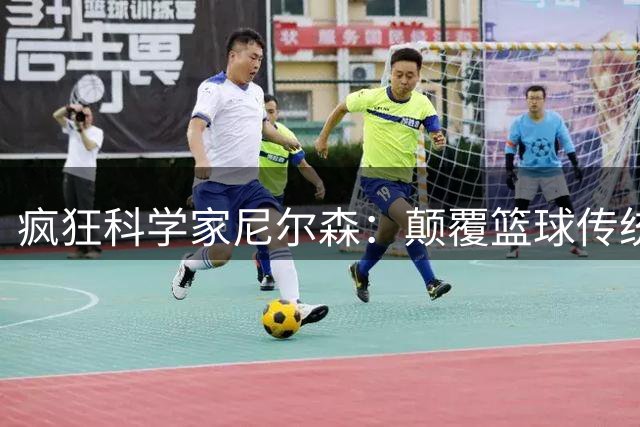 疯狂科学家尼尔森：颠覆篮球传统的第一推手