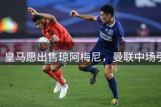 皇马愿出售琼阿梅尼，曼联中场引援迎转机