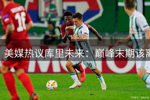 美媒热议库里未来：巅峰末期该离队？勇士重建困局引争议