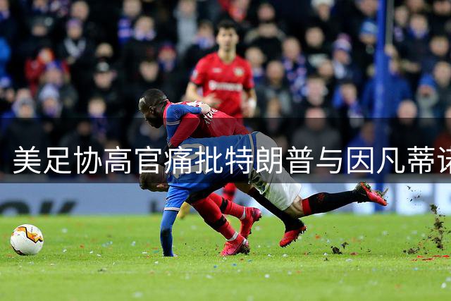 美足协高官痛批特朗普与因凡蒂诺：足球运动正被政治交易玷污