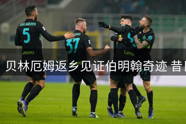 贝林厄姆返乡见证伯明翰奇迹 昔日青训瑰宝获全场顶礼