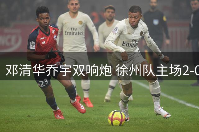 邓清华乔宇双响炮 徐州队主场2-0完胜常州队锁定胜局