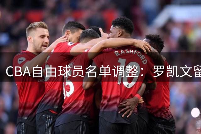 CBA自由球员名单调整：罗凯文留队 曾繁日等9人上榜