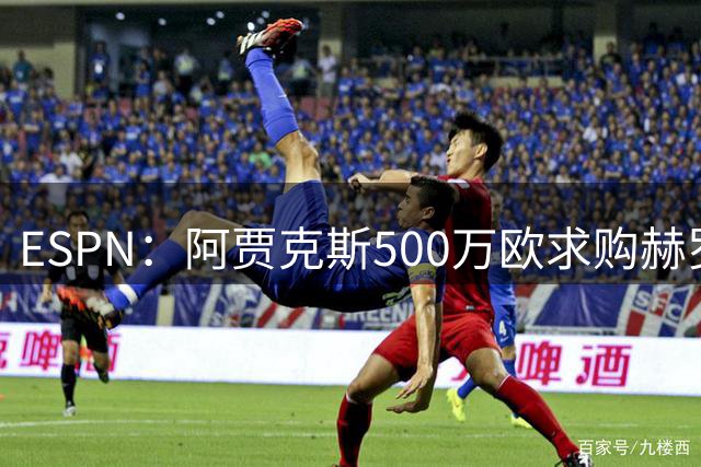 ESPN：阿贾克斯500万欧求购赫罗纳边锋齐甘科夫，转会费已谈妥