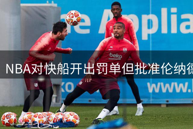NBA对快船开出罚单但批准伦纳德交易过关